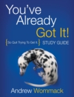 You've Already Got It! Study Guide : So Quit Trying To Get It. - Book