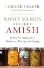 Money Secrets of the Amish : Finding True Abundance in Simplicity, Sharing, and Saving - Book