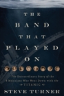 The Band that Played On : The Extraordinary Story of the 8 Musicians Who Went Down with the Titanic - Book