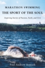 Marathon Swimming The Sport of the Soul : Inspiring Stories of Passion, Faith, and Grit - Book
