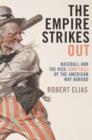 The Empire Strikes Out : Baseball and the Rise (and Fall) of the American Way Abroad - Book