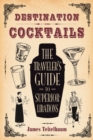 Destination: Cocktails : The Traveler's Guide to Superior Libations - Book