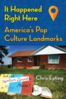 It Happened Right Here! : America’s Pop Culture Landmarks - Book