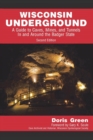 Wisconsin Underground : A Guide to Caves, Mines, and Tunnels In and Around the Badger State - Book