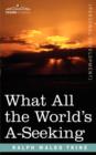 What All the World's A-Seeking : The Vital Law of True Life, True Greatness, Power, and Happiness - Book