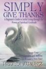 Simply Give Thanks : A Beginner's Guide to Joyful Living Through the Power of Spiritual Gratitude - Book