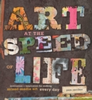 Art at the Speed of Life : Motivation + Inspiration for Making Mixed-Media Art Every Day - Book