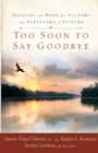 Too Soon to Say Goodbye : Healing and Hope for Victims and Survivors of Suicide - Book