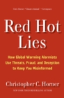 Red Hot Lies : How Global Warming Alarmists Use Threats, Fraud, and Deception to Keep You Misinformed - eBook