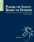 Placing the Suspect Behind the Keyboard : Using Digital Forensics and Investigative Techniques to Identify Cybercrime Suspects - Book