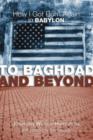 To Baghdad and Beyond : How I Got Born Again in Babylon - Book