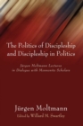 Politics of Discipleship and Discipleship in Politics : Jurgen Moltmann Lectures in Dialogue with Mennonite Scholars - Book
