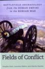 Fields of Conflict : Battle Archaeology from the Roman Empire to the Korean War - Book
