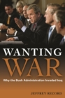 Wanting War : Why the Bush Administration Invaded Iraq - Book