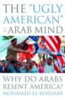 The "Ugly American" in the Arab Mind : Why Do Arabs Resent America? - Book