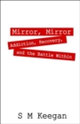 Mirror, Mirror : Addiction, Recovery, and the Battle Within - Book
