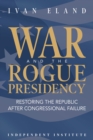 War and the Rogue Presidency : Restoring the Republic after Congressional Failure - Book