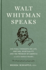 Walt Whitman Speaks : His Final Thoughts on Life, Writing, Spirituality, and the Promise of America - Book