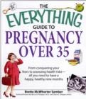 The Everything Guide to Pregnancy Over 35 : From Conquering Your Fears to Assessing Health Risks - All You Need to Have a Happy, Healthy Nine Months - Book