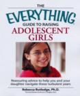 The Everything  Guide to Raising Adolescent Girls : An essential guide to bringing up happy, healthy girls in today's world - Book