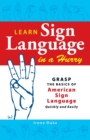 Learn Sign Language in a Hurry : Grasp the Basics of American Sign Language Quickly and Easily - Book