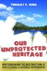 Our Unprotected Heritage : Whitewashing the Destruction of our Cultural and Natural Environment - Book