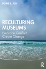 Reculturing Museums : Embrace Conflict, Create Change - Book