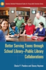 Better Serving Teens through School Library-Public Library Collaborations - Book