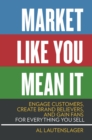 Market Like You Mean It : Engage Customers, Create Brand Believers, and Gain Fans for Everything You Sell - Book