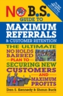 No B.S. Guide to Maximum Referrals and Customer Retention : The Ultimate No Holds Barred Plan to Securing New Customers and Maximum Profits - Book