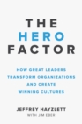 The Hero Factor : How Great Leaders Transform Organizations and Create Winning Cultures - Book