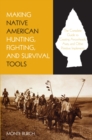 Making Native American Hunting, Fighting, and Survival Tools : The Complete Guide to Making and Using Traditional Tools - eBook