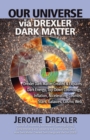 Our Universe Via Drexler Dark Matter : Drexler Dark Matter Created and Explains Dark Energy, Top-Down Cosmology, Inflation, Accelerating Cosmos, Stars, - Book