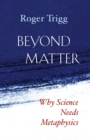 Beyond Matter : Why Science Needs Metaphysics - Book