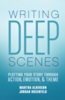 Deep Scenes : Plotting Your Story Scene by Scene through Action, Emotion, and Theme - Book
