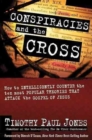 Conspiracies and the Cross : How to Intelligently Counter the Ten Most Popular Theories That attack the Gospel of Jesus - Book