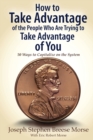 How to Take Advantage of the People Who Are Trying to Take Advantage of You : 50 Ways to Capitalize on the System - Book