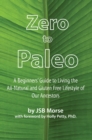 Zero to Paleo : A Beginners' Guide to Living the All-Natural and Gluten Free Lifestyle of Our Ancestors - eBook