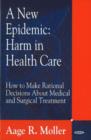 New Epidemic : Harm in Health Care -- How to Make Rational Decisions About Medical & Surgical Treatment - Book