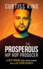 The Prosperous Hip Hop Producer : My Beat-Making Journey from My Grandma's Patio to a Six-Figure Business - Book