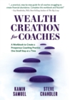 Wealth Creation for Coaches : A Workbook to Create a Prosperous Coaching Practice One Small Step at a Time - Book