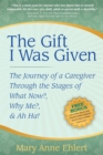 The Gift I Was Given : The Journey of a Caregiver Through the Stages of What Now?, Why Me?, & Ah Ha! - Book