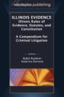 Illinois Evidence : Illinois Rules of Evidence, Statutes, and Constitution. A Compendium for Criminal Litigation - Book