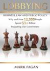 Lobbying : Business, Law and Public Policy, Why and How 12,000 People Spend $3+ Billion Impacting Our Government - Book