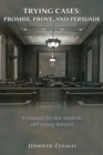 Trying Cases : Promise, Prove, Persuade: A Manual for Law Students and Young Lawyers - Book
