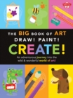 The Big Book of Art: Draw! Paint! Create! : An adventurous journey into the wild & wonderful world of art! - Book