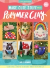 Make Cute Stuff with Polymer Clay : Learn to make a variety of fun and quirky trinkets with polymer clay - eBook