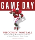 Game Day: Wisconsin Football : The Greatest Games, Players, Coaches and Teams in the Glorious Tradition of Badger Football - Book