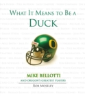 What It Means to Be a Duck : Mike Bellotti and Oregon's Greatest Players - Book