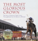 The Most Glorious Crown : The Story of America's Triple Crown Thoroughbreds from Sir Barton to Affirmed - Book